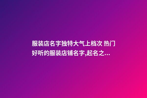 服装店名字独特大气上档次 热门好听的服装店铺名字,起名之家